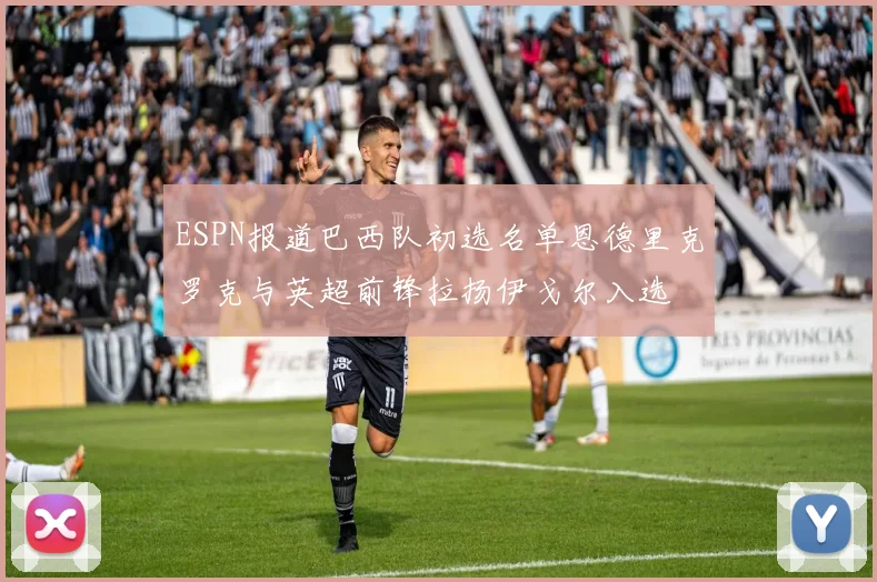 ESPN报道巴西队初选名单恩德里克罗克与英超前锋拉扬伊戈尔入选