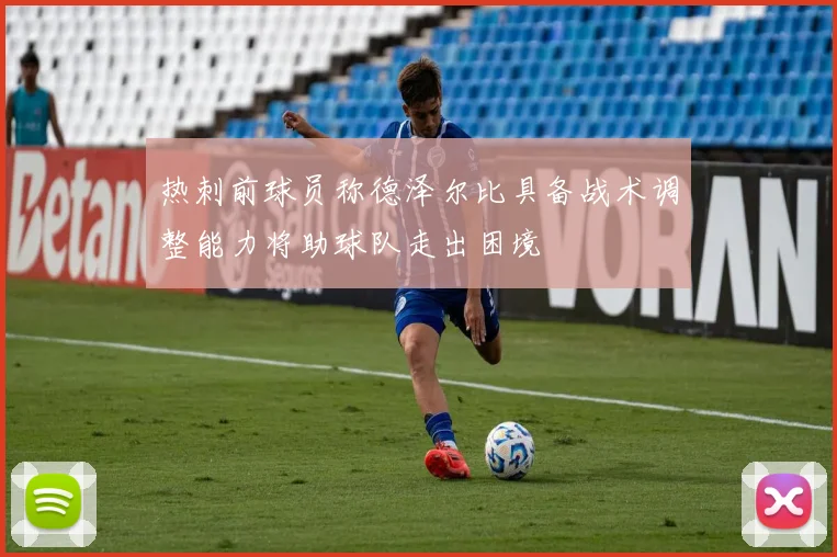热刺前球员称德泽尔比具备战术调整能力将助球队走出困境