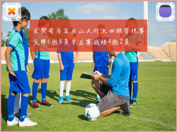 东契奇与亚历山大对决回顾常规赛交锋6胜8负季后赛战绩4胜2负