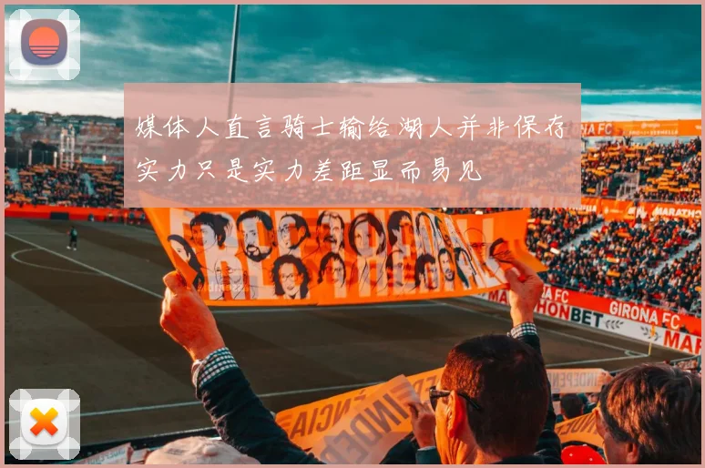 媒体人直言骑士输给湖人并非保存实力只是实力差距显而易见
