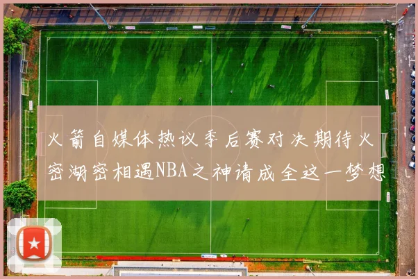 火箭自媒体热议季后赛对决期待火密湖密相遇NBA之神请成全这一梦想