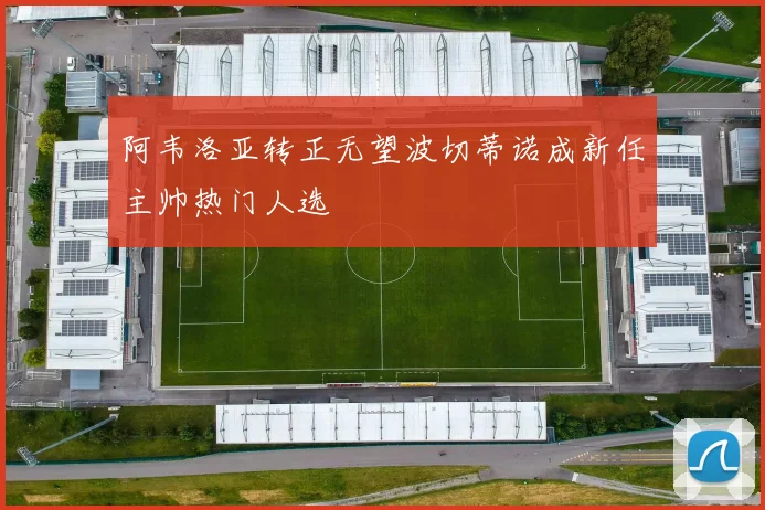 阿韦洛亚转正无望波切蒂诺成新任主帅热门人选