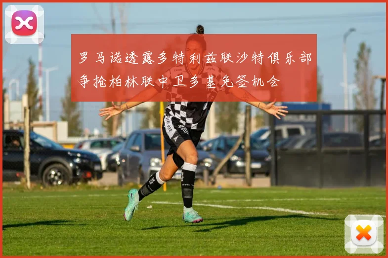 罗马诺透露多特利兹联沙特俱乐部争抢柏林联中卫多基免签机会