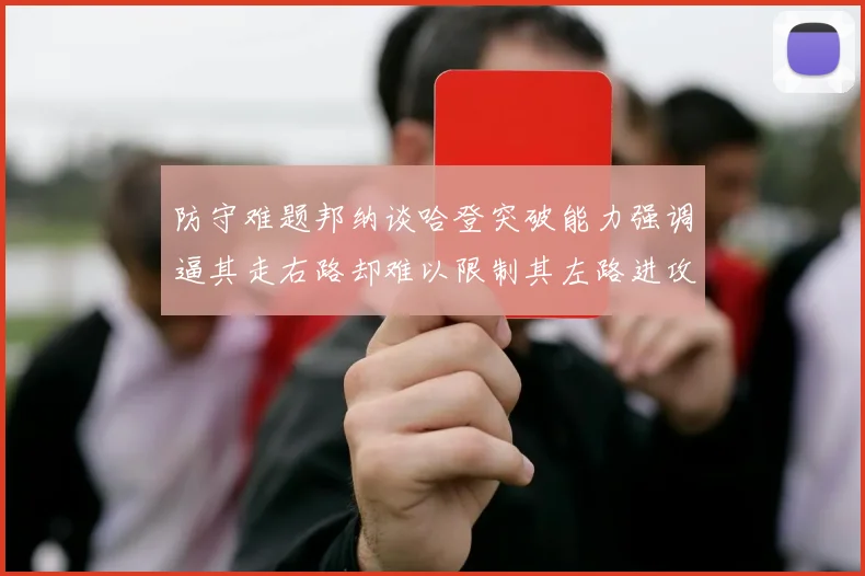 防守难题邦纳谈哈登突破能力强调逼其走右路却难以限制其左路进攻