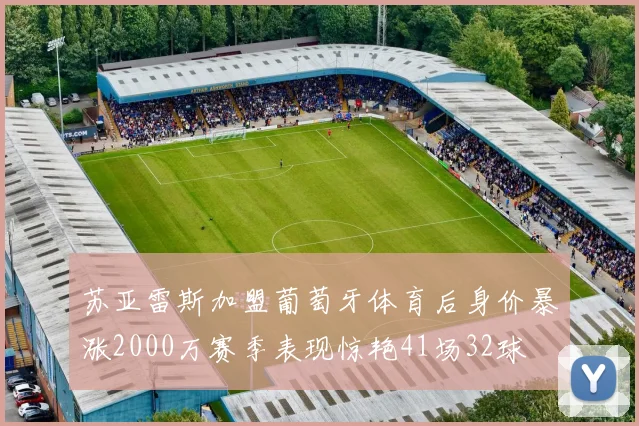 苏亚雷斯加盟葡萄牙体育后身价暴涨2000万赛季表现惊艳41场32球