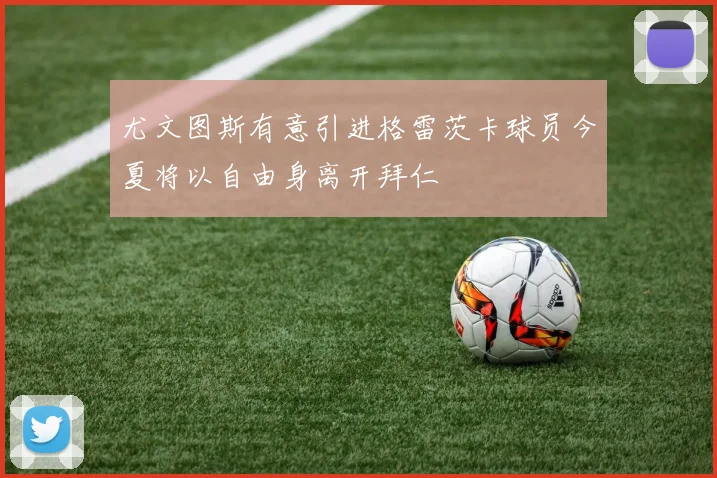 尤文图斯有意引进格雷茨卡球员今夏将以自由身离开拜仁