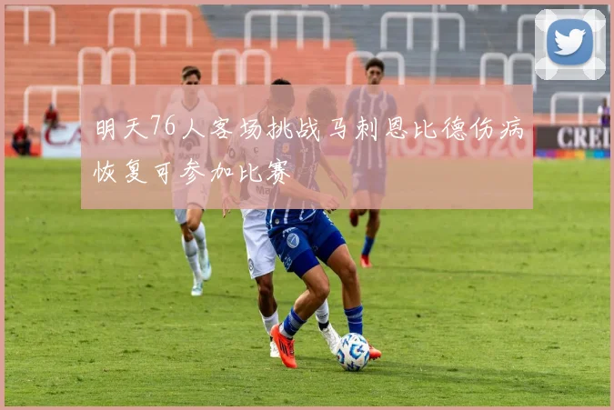 明天76人客场挑战马刺恩比德伤病恢复可参加比赛